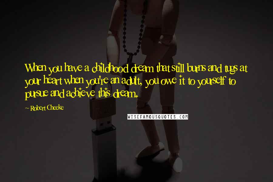 Robert Cheeke Quotes: When you have a childhood dream that still burns and tugs at your heart when you're an adult, you owe it to yourself to pursue and achieve this dream.