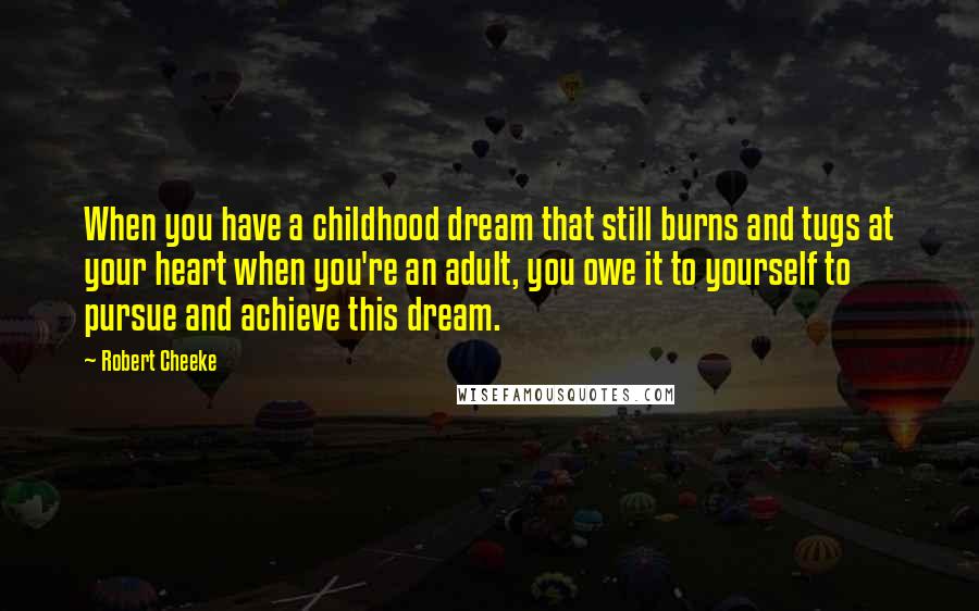 Robert Cheeke Quotes: When you have a childhood dream that still burns and tugs at your heart when you're an adult, you owe it to yourself to pursue and achieve this dream.
