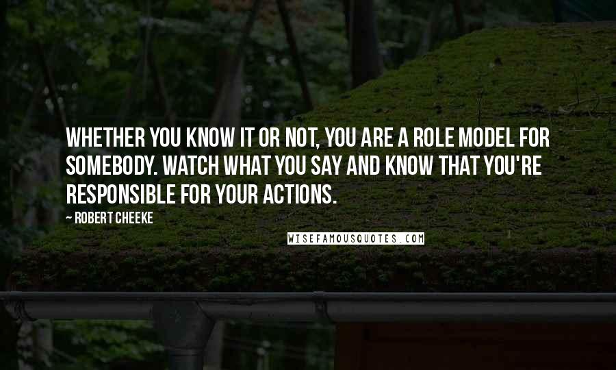 Robert Cheeke Quotes: Whether you know it or not, you are a role model for somebody. Watch what you say and know that you're responsible for your actions.