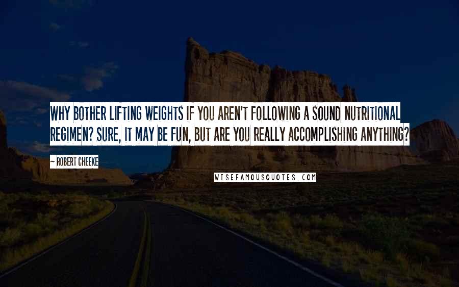Robert Cheeke Quotes: Why bother lifting weights if you aren't following a sound nutritional regimen? Sure, it may be fun, but are you really accomplishing anything?