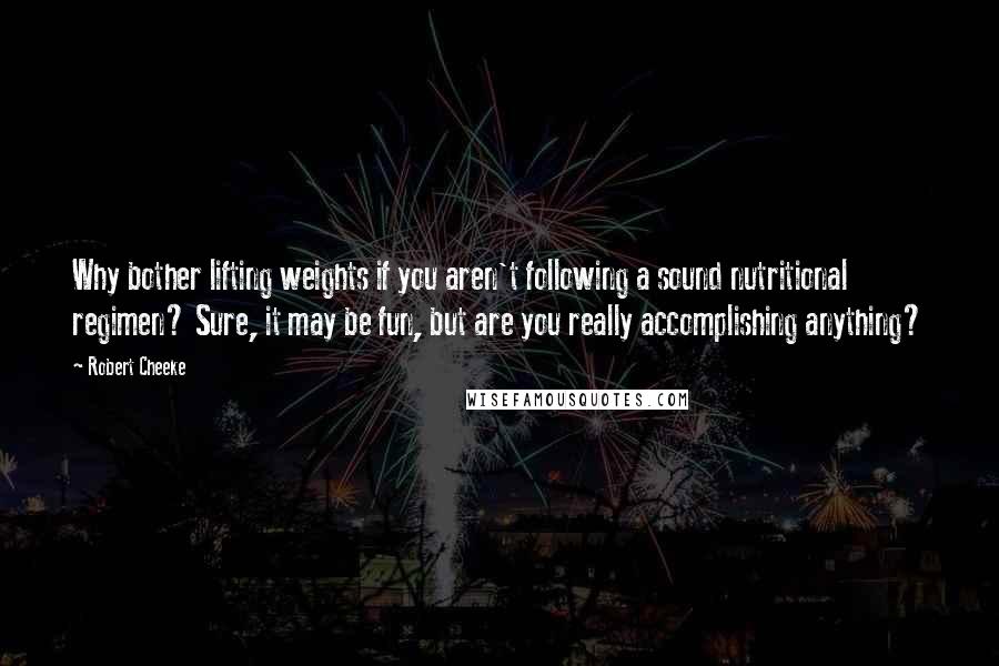 Robert Cheeke Quotes: Why bother lifting weights if you aren't following a sound nutritional regimen? Sure, it may be fun, but are you really accomplishing anything?