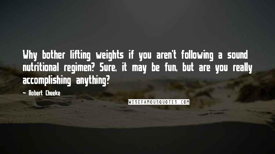 Robert Cheeke Quotes: Why bother lifting weights if you aren't following a sound nutritional regimen? Sure, it may be fun, but are you really accomplishing anything?