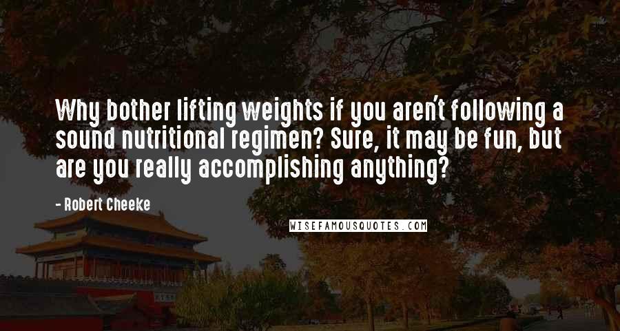 Robert Cheeke Quotes: Why bother lifting weights if you aren't following a sound nutritional regimen? Sure, it may be fun, but are you really accomplishing anything?
