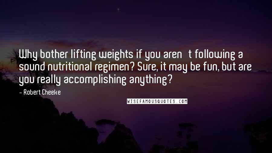 Robert Cheeke Quotes: Why bother lifting weights if you aren't following a sound nutritional regimen? Sure, it may be fun, but are you really accomplishing anything?