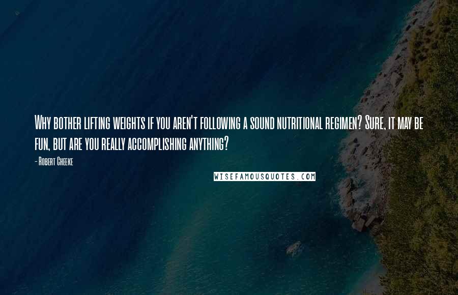 Robert Cheeke Quotes: Why bother lifting weights if you aren't following a sound nutritional regimen? Sure, it may be fun, but are you really accomplishing anything?