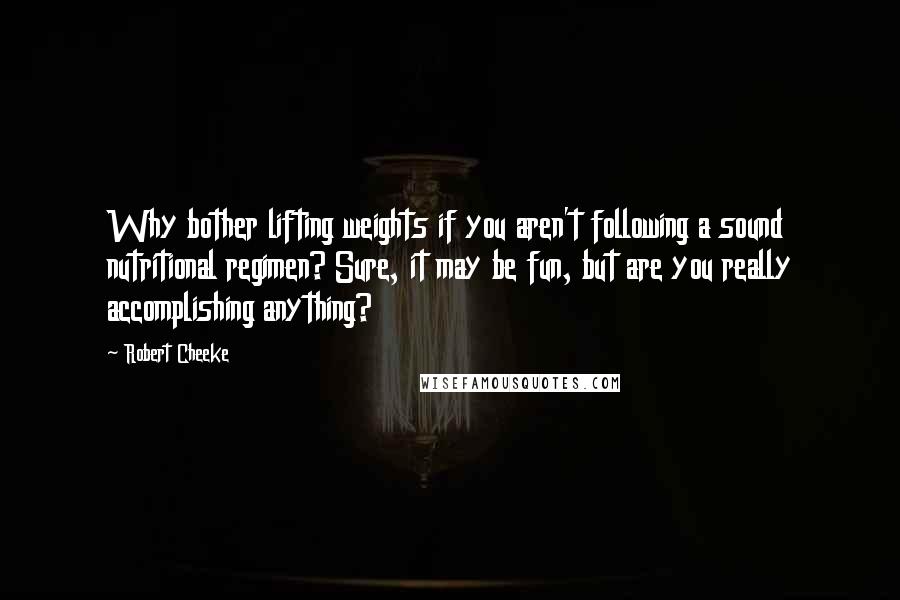 Robert Cheeke Quotes: Why bother lifting weights if you aren't following a sound nutritional regimen? Sure, it may be fun, but are you really accomplishing anything?