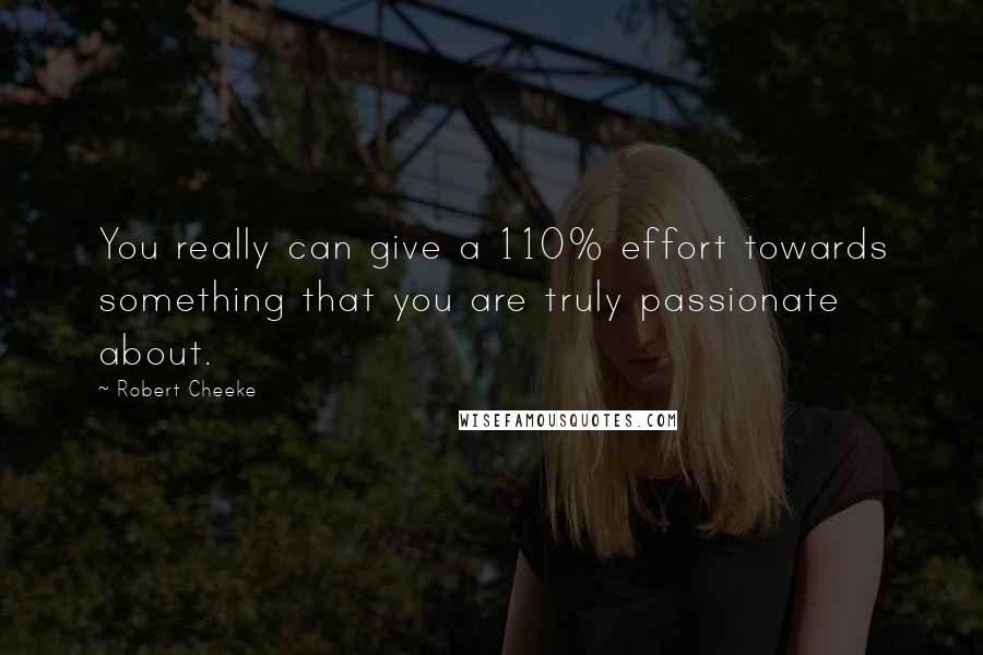 Robert Cheeke Quotes: You really can give a 110% effort towards something that you are truly passionate about.