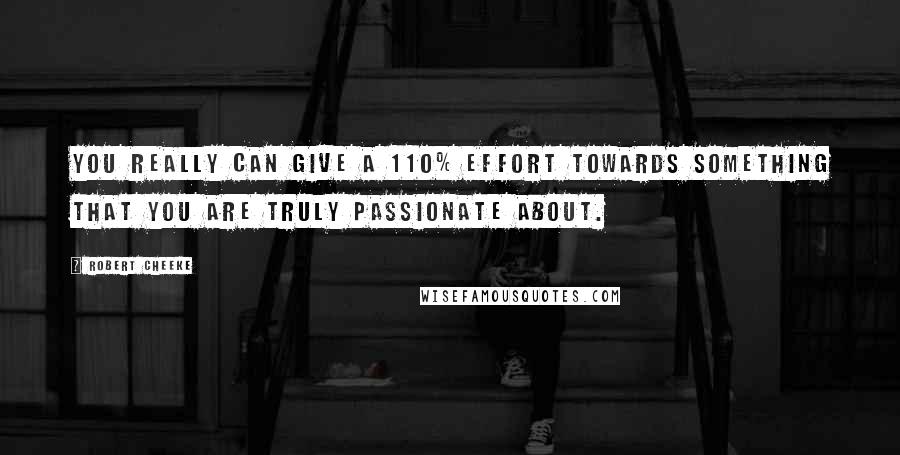 Robert Cheeke Quotes: You really can give a 110% effort towards something that you are truly passionate about.
