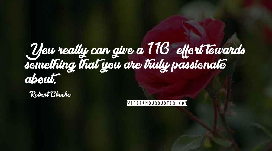 Robert Cheeke Quotes: You really can give a 110% effort towards something that you are truly passionate about.