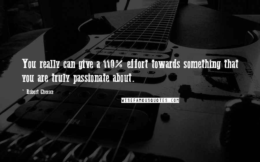 Robert Cheeke Quotes: You really can give a 110% effort towards something that you are truly passionate about.