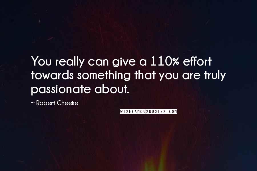 Robert Cheeke Quotes: You really can give a 110% effort towards something that you are truly passionate about.