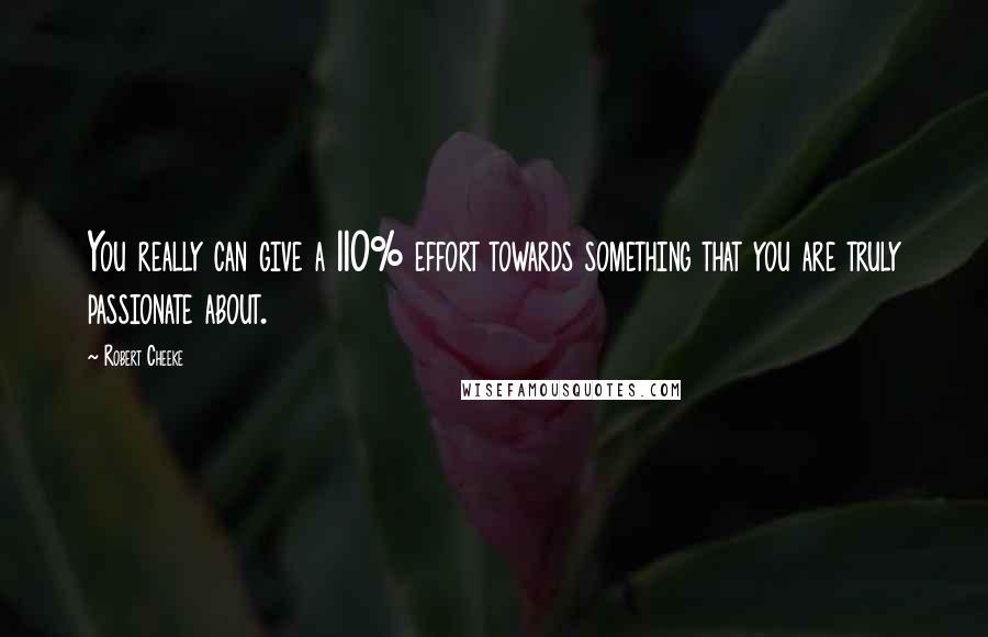 Robert Cheeke Quotes: You really can give a 110% effort towards something that you are truly passionate about.