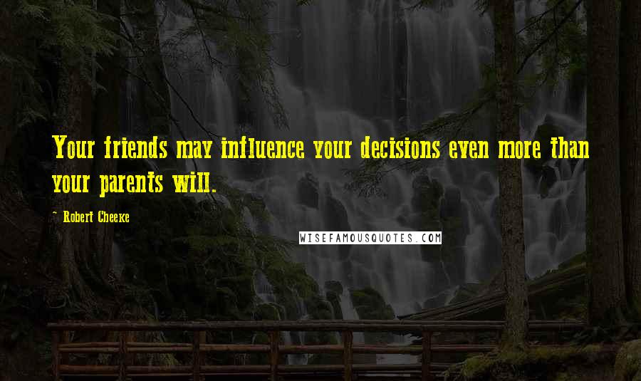 Robert Cheeke Quotes: Your friends may influence your decisions even more than your parents will.