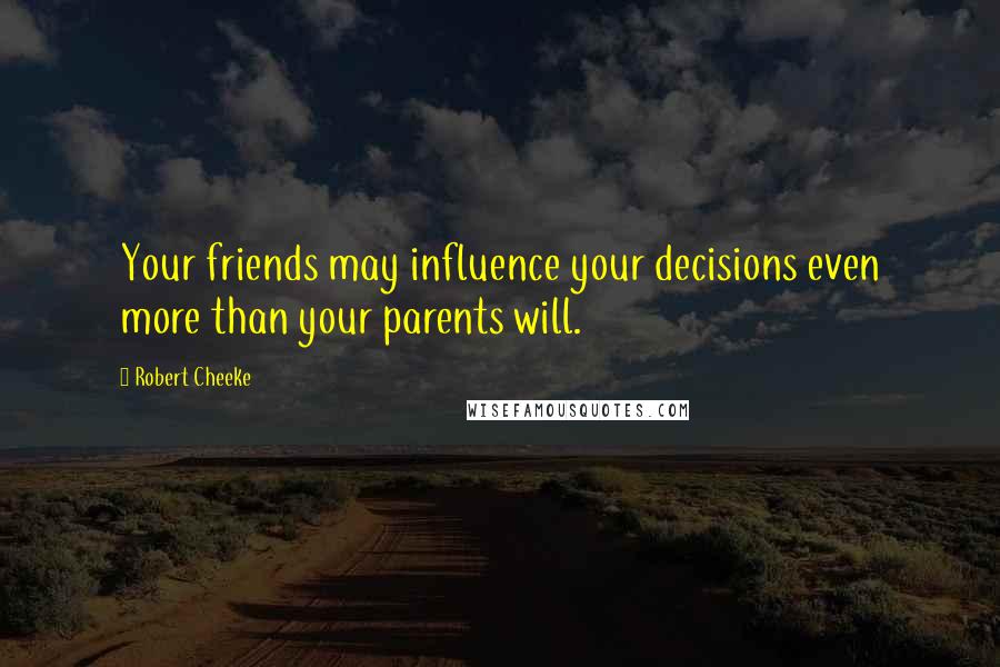 Robert Cheeke Quotes: Your friends may influence your decisions even more than your parents will.