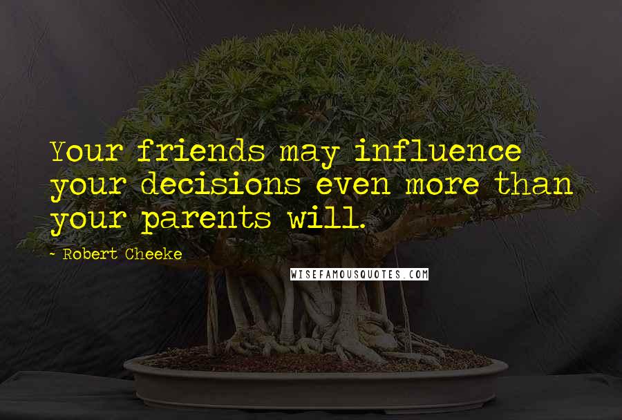 Robert Cheeke Quotes: Your friends may influence your decisions even more than your parents will.