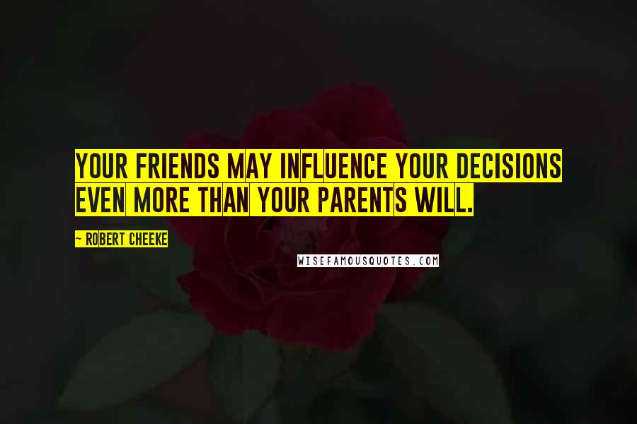 Robert Cheeke Quotes: Your friends may influence your decisions even more than your parents will.