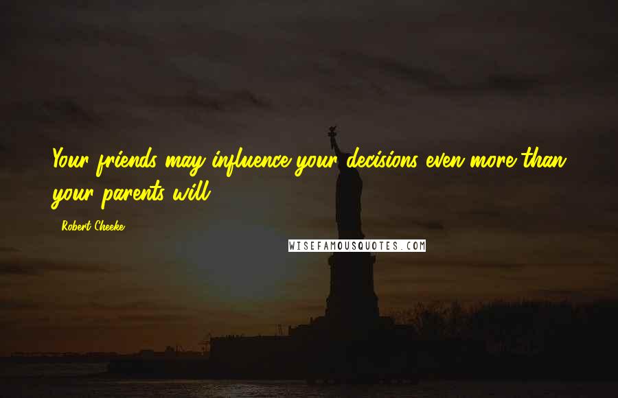 Robert Cheeke Quotes: Your friends may influence your decisions even more than your parents will.