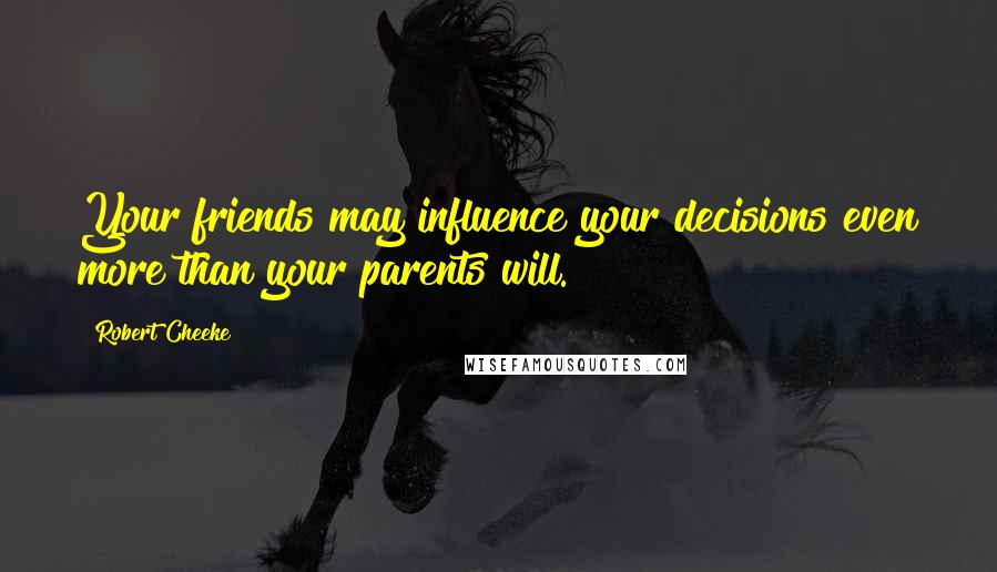 Robert Cheeke Quotes: Your friends may influence your decisions even more than your parents will.