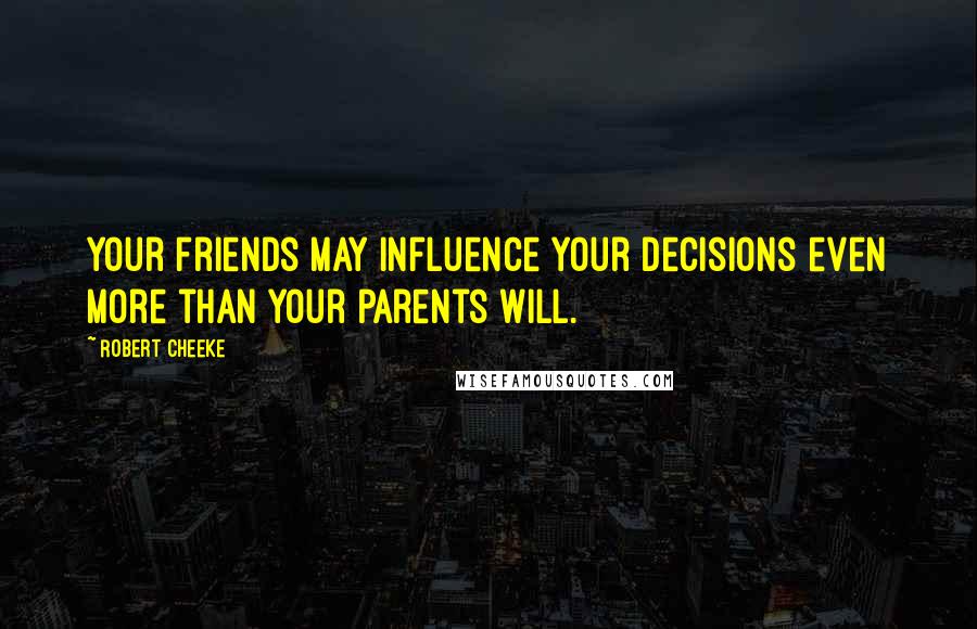 Robert Cheeke Quotes: Your friends may influence your decisions even more than your parents will.