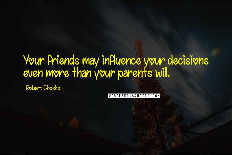 Robert Cheeke Quotes: Your friends may influence your decisions even more than your parents will.