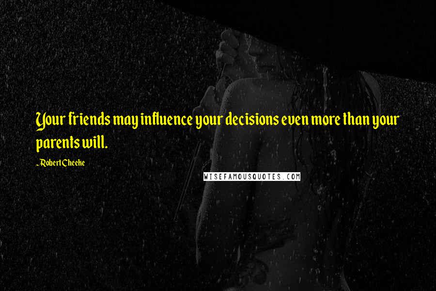 Robert Cheeke Quotes: Your friends may influence your decisions even more than your parents will.