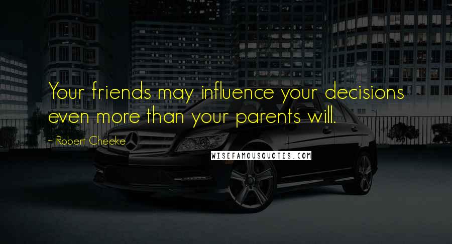 Robert Cheeke Quotes: Your friends may influence your decisions even more than your parents will.