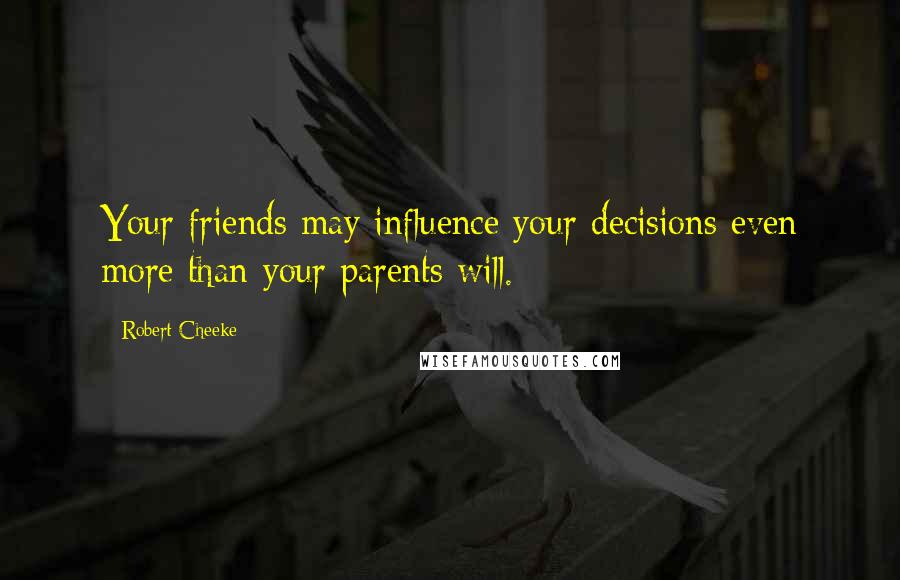 Robert Cheeke Quotes: Your friends may influence your decisions even more than your parents will.