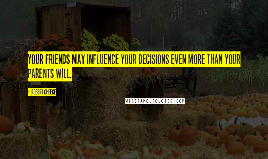 Robert Cheeke Quotes: Your friends may influence your decisions even more than your parents will.