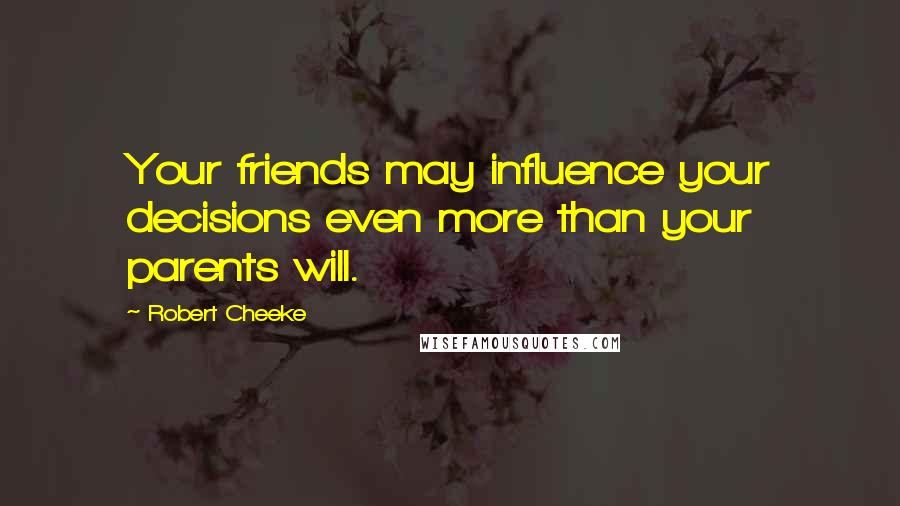 Robert Cheeke Quotes: Your friends may influence your decisions even more than your parents will.