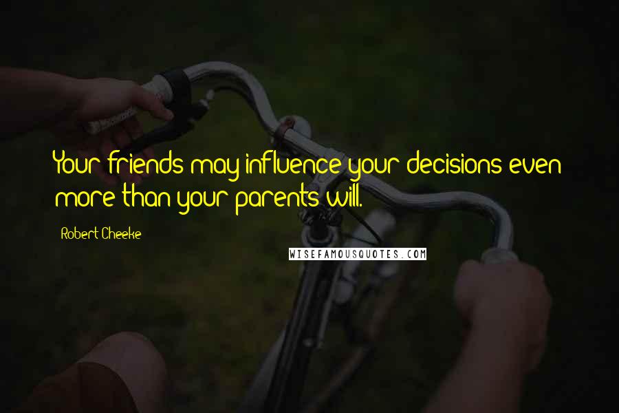 Robert Cheeke Quotes: Your friends may influence your decisions even more than your parents will.