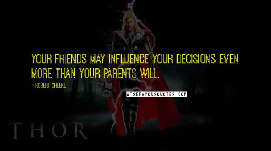 Robert Cheeke Quotes: Your friends may influence your decisions even more than your parents will.