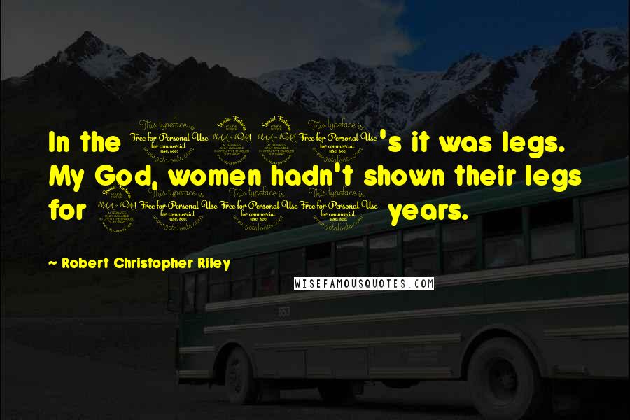 Robert Christopher Riley Quotes: In the 1920's it was legs. My God, women hadn't shown their legs for 2000 years.
