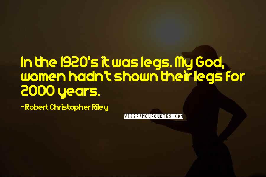 Robert Christopher Riley Quotes: In the 1920's it was legs. My God, women hadn't shown their legs for 2000 years.