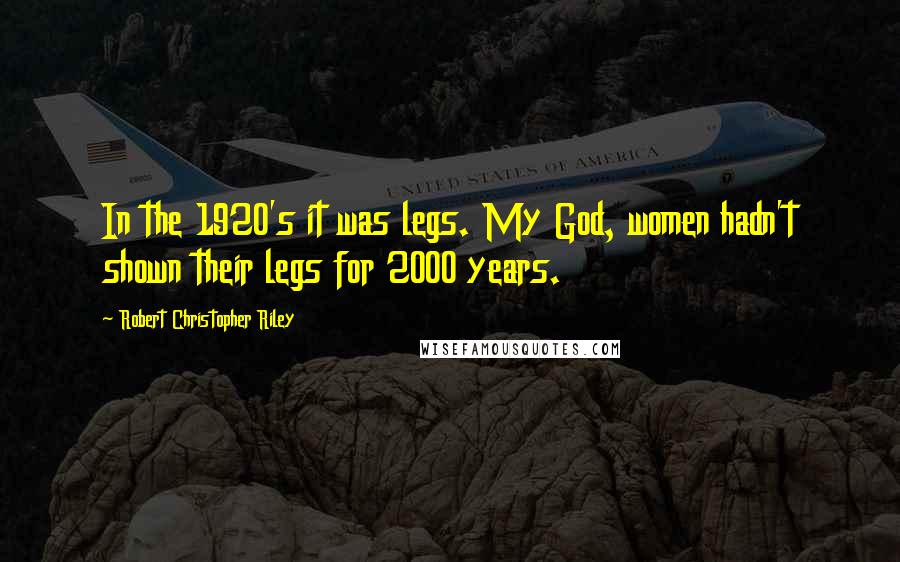 Robert Christopher Riley Quotes: In the 1920's it was legs. My God, women hadn't shown their legs for 2000 years.