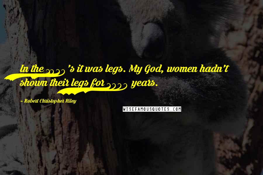 Robert Christopher Riley Quotes: In the 1920's it was legs. My God, women hadn't shown their legs for 2000 years.