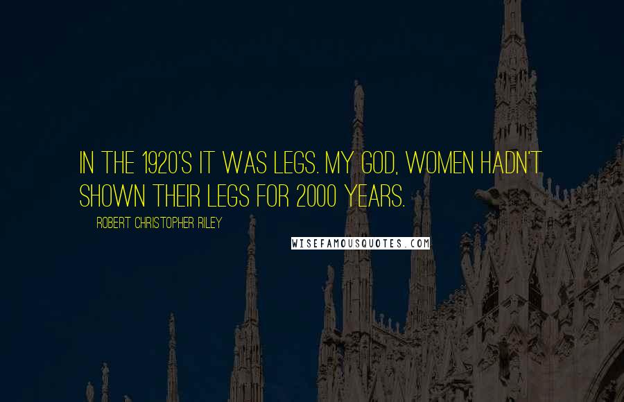 Robert Christopher Riley Quotes: In the 1920's it was legs. My God, women hadn't shown their legs for 2000 years.