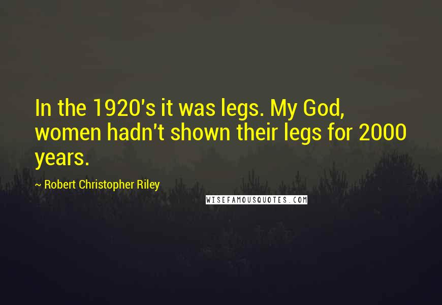 Robert Christopher Riley Quotes: In the 1920's it was legs. My God, women hadn't shown their legs for 2000 years.