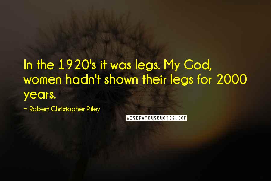 Robert Christopher Riley Quotes: In the 1920's it was legs. My God, women hadn't shown their legs for 2000 years.