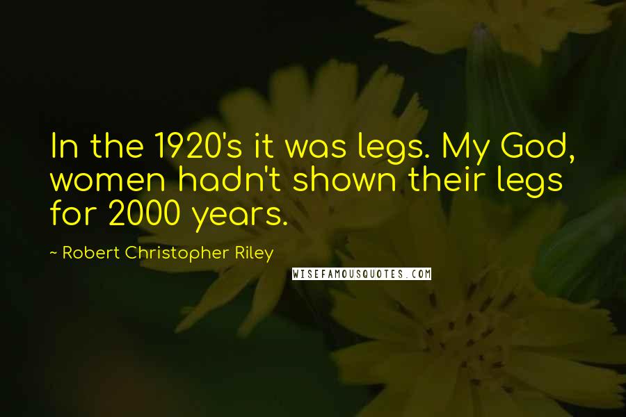 Robert Christopher Riley Quotes: In the 1920's it was legs. My God, women hadn't shown their legs for 2000 years.
