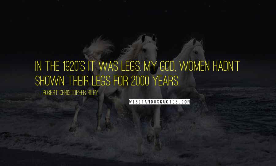 Robert Christopher Riley Quotes: In the 1920's it was legs. My God, women hadn't shown their legs for 2000 years.