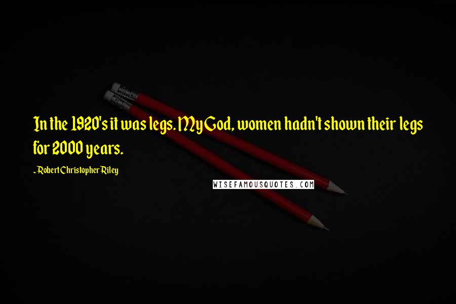 Robert Christopher Riley Quotes: In the 1920's it was legs. My God, women hadn't shown their legs for 2000 years.