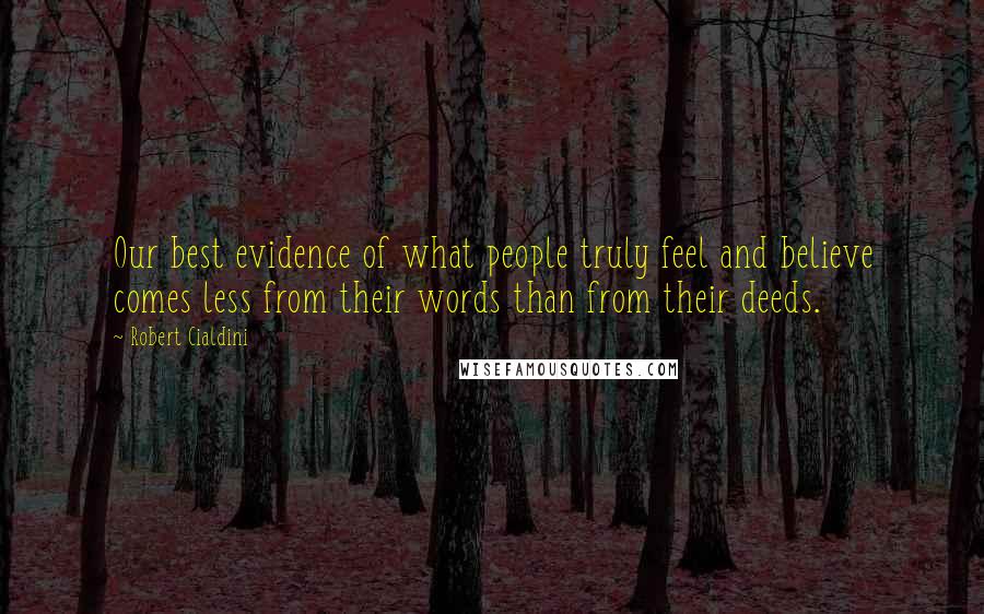 Robert Cialdini Quotes: Our best evidence of what people truly feel and believe comes less from their words than from their deeds.