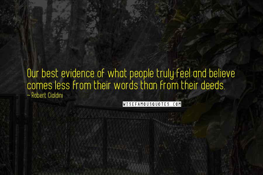 Robert Cialdini Quotes: Our best evidence of what people truly feel and believe comes less from their words than from their deeds.