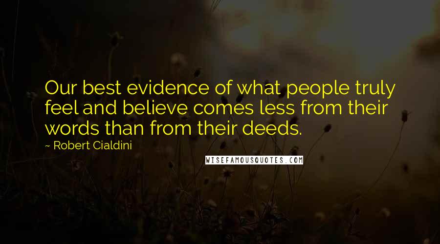 Robert Cialdini Quotes: Our best evidence of what people truly feel and believe comes less from their words than from their deeds.