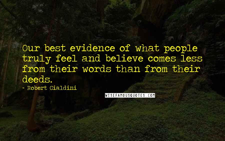 Robert Cialdini Quotes: Our best evidence of what people truly feel and believe comes less from their words than from their deeds.