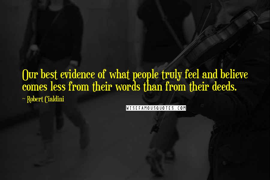 Robert Cialdini Quotes: Our best evidence of what people truly feel and believe comes less from their words than from their deeds.