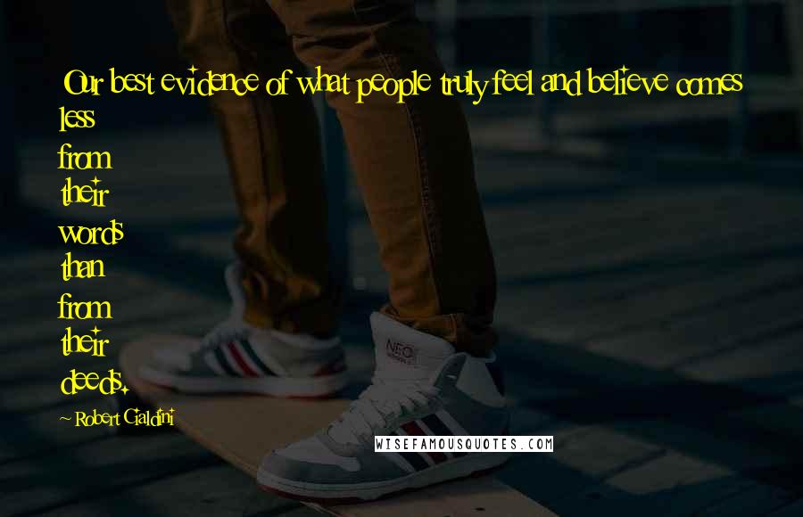 Robert Cialdini Quotes: Our best evidence of what people truly feel and believe comes less from their words than from their deeds.