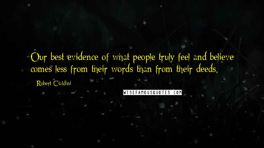 Robert Cialdini Quotes: Our best evidence of what people truly feel and believe comes less from their words than from their deeds.