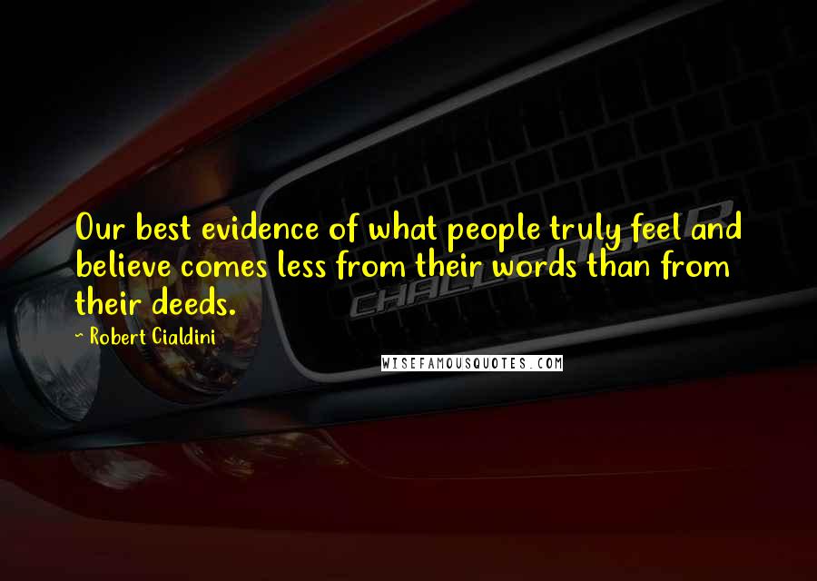 Robert Cialdini Quotes: Our best evidence of what people truly feel and believe comes less from their words than from their deeds.