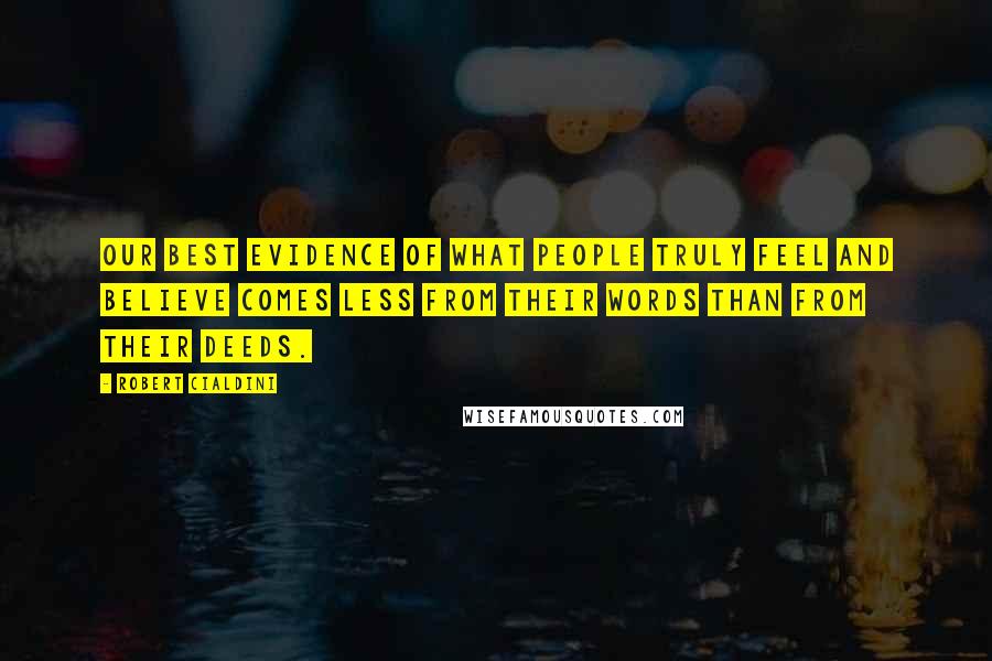 Robert Cialdini Quotes: Our best evidence of what people truly feel and believe comes less from their words than from their deeds.